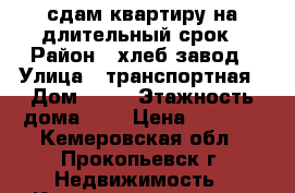 сдам квартиру на длительный срок › Район ­ хлеб завод › Улица ­ транспортная › Дом ­ 30 › Этажность дома ­ 5 › Цена ­ 7 000 - Кемеровская обл., Прокопьевск г. Недвижимость » Квартиры аренда   . Кемеровская обл.,Прокопьевск г.